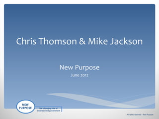 Chris Thomson & Mike Jackson

         New Purpose
            June 2012




                        All rights reserved – New Purpose
 