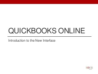 QUICKBOOKS ONLINE
Introduction to the New Interface

 