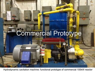 Commercial Prototype
Hydrodynamic cavitation machine: functional prototype of commercial 100kW reactor
 
