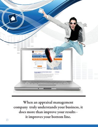 When an appraisal management
company truly understands your business, it
does more than improve your results -
it improves your bottom line.
13
 