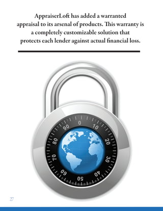 AppraiserLoft has added a warranted
appraisal to its arsenal of products. This warranty is
a completely customizable solution that
protects each lender against actual financial loss.
27
 