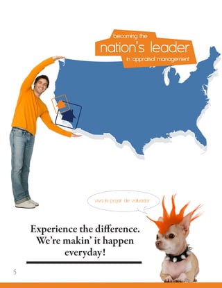 Experience the difference.
We’re makin’ it happen
everyday!
	 becoming the
nation’s leader		 in appraisal management
viva le pajar de valuador
5
 