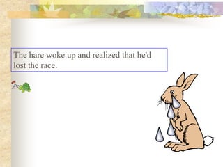 The hare woke up and realized that he'd
lost the race.
 