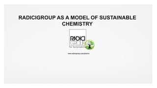 #radicigroup
RADICIGROUP AS A MODEL OF SUSTAINABLE
CHEMISTRY
 
