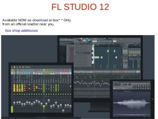 FL STUDIO 12
Available NOW as download or box* * Only
from an official reseller near you,
box shop addresses
 
