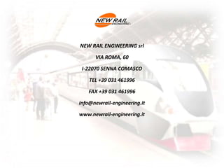 NEW RAIL ENGINEERING srl
VIA ROMA, 60
I-22070 SENNA COMASCO
TEL +39 031 461996
FAX +39 031 461996
info@newrail-engineering.it
www.newrail-engineering.it
 