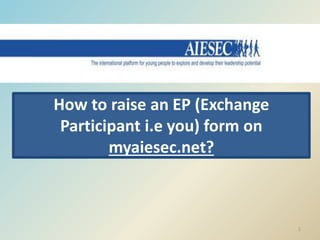How to raise an EP (Exchange
Participant i.e you) form on
myaiesec.net?

1

 