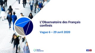 L’Observatoire des Français
confinés
Vague 6 – 29 avril 2020
 