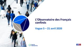 L’Observatoire des Français
confinés
Vague 5 – 21 avril 2020
 