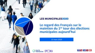 Le regard des Français sur le
maintien du 1er tour des élections
municipales aujourd’hui
15 mars 2020
 