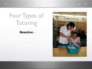 Four Types of
  Tutoring
   Reactive -
 