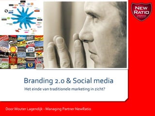 Branding 2.0 & Social media Het einde van traditionele marketing in zicht? Door Wouter Lagendijk - Managing Partner NewRatio 