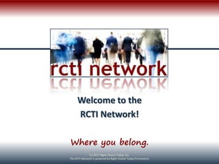 Welcome to the
     RCTI Network!

Where you belong.
              (c) 2011 Right Choice Today, Inc.
The RCTI Network is powered by Right Choice Today Promotions
 
