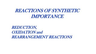 REACTIONS OF SYNTHETIC
IMPORTANCE
REDUCTION,
OXIDATION and
REARRANGEMENT REACTIONS
 