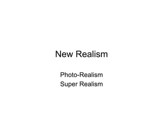 New Realism

 Photo-Realism
 Super Realism
 