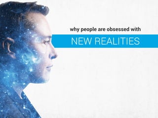NEW REALITIES
why people are obsessed with
 