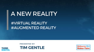 A NEW REALITY
P R E S E N T E D B Y
TIM GENTLE
#VIRTUAL REALITY
#AUGMENTED REALITY
 