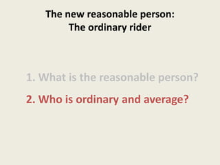 The new reasonable person:
The ordinary rider
1. What is the reasonable person?
2. Who is ordinary and average?
 