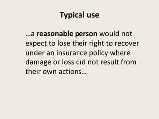 Typical use
…a reasonable person would not
expect to lose their right to recover
under an insurance policy where
damage or loss did not result from
their own actions…
 