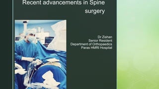 z
Dr Zishan
Senior Resident
Department of Orthopaedics
Paras HMRI Hospital
Recent advancements in Spine
surgery
 