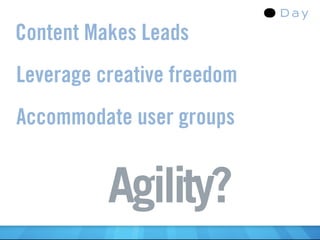 Content Makes Leads
Leverage creative freedom
Accommodate user groups


          Agility?
 