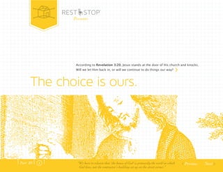 Presents 
According to Revelation 3:20, Jesus stands at the door of His church and knocks. 
Will we let Him back in, or will we continue to do things our way? 
Previous Next 
The choice is ours. 
Part .01 “We have to relearn that ‘the house of God’ is primarily the world in which 
God lives, not the contractor’s building set up on the street corner.” 
 