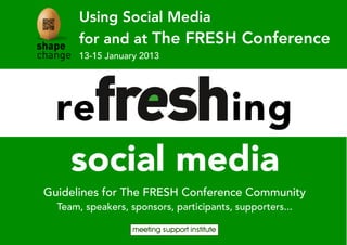 Using Social Media
       for and at The FRESH Conference
       13-15 January 2013




  reFRESHing
     social media
Guidelines for The FRESH Conference Community
  Team, speakers, sponsors, participants, supporters...
 