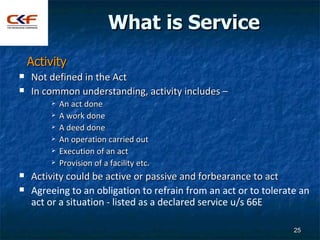 What is Service
    Activity
   Not defined in the Act
   In common understanding, activity includes –
           An ac...