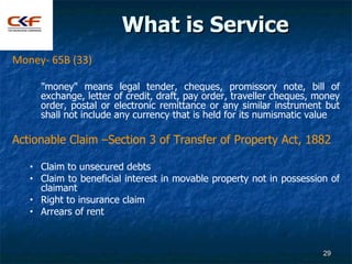 What is Service
Money- 65B (33)

       "money" means legal tender, cheques, promissory note, bill of
       exchange, let...