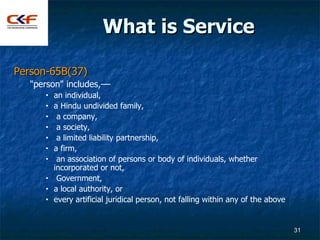 What is Service

Person-65B(37)
   "person" includes,––
      •   an individual,
      •   a Hindu undivided family,
     ...