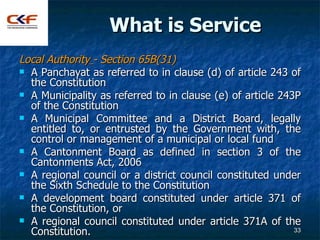 What is Service
Local Authority - Section 65B(31)
 A Panchayat as referred to in clause (d) of article 243 of
  the Const...