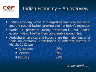 Indian Economy – An overview

   India’s economy is the 11th largest economy in the world
    and the second fastest grow...