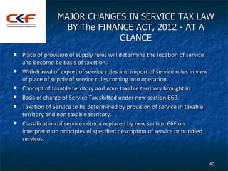 MAJOR CHANGES IN SERVICE TAX LAW
                   BY The FINANCE ACT, 2012 - AT A
                              GLANCE
...