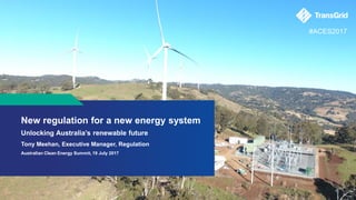 New regulation for a new energy system
Unlocking Australia’s renewable future
Tony Meehan, Executive Manager, Regulation
Australian Clean Energy Summit, 19 July 2017
#ACES2017
 