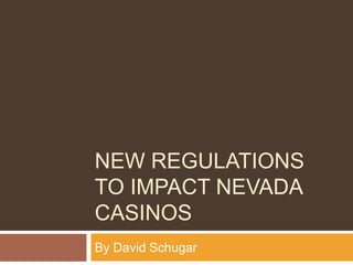NEW REGULATIONS
TO IMPACT NEVADA
CASINOS
By David Schugar
 
