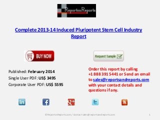 Complete 2013-14 Induced Pluripotent Stem Cell Industry
Report

Published: February 2014
Single User PDF: US$ 3495
Corporate User PDF: US$ 5595

Order this report by calling
+1 888 391 5441 or Send an email
to sales@reportsandreports.com
with your contact details and
questions if any.

© ReportsnReports.com / Contact sales@reportsandreports.com

1

 