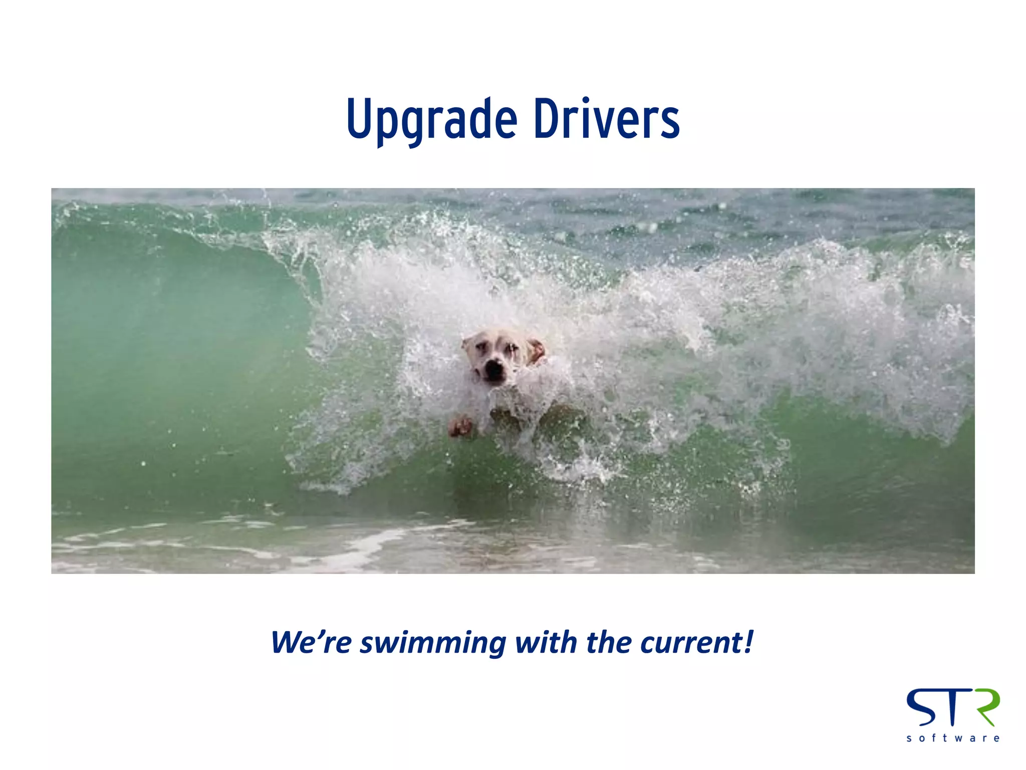 Upgrade Drivers
We’re swimming with the current!
 