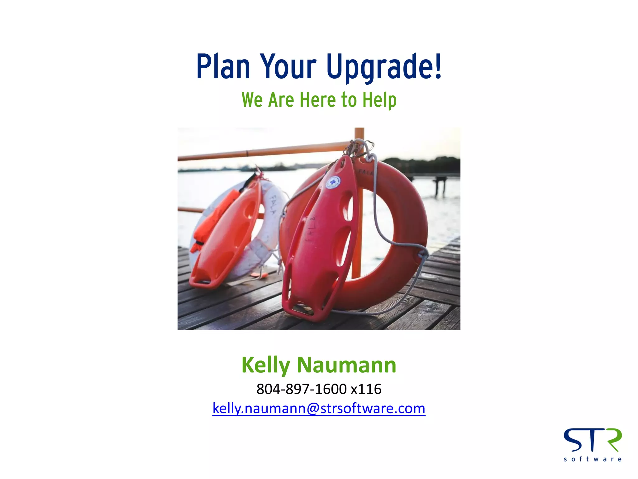 Plan Your Upgrade!
We Are Here to Help
Kelly Naumann
804-897-1600 x116
kelly.naumann@strsoftware.com
 