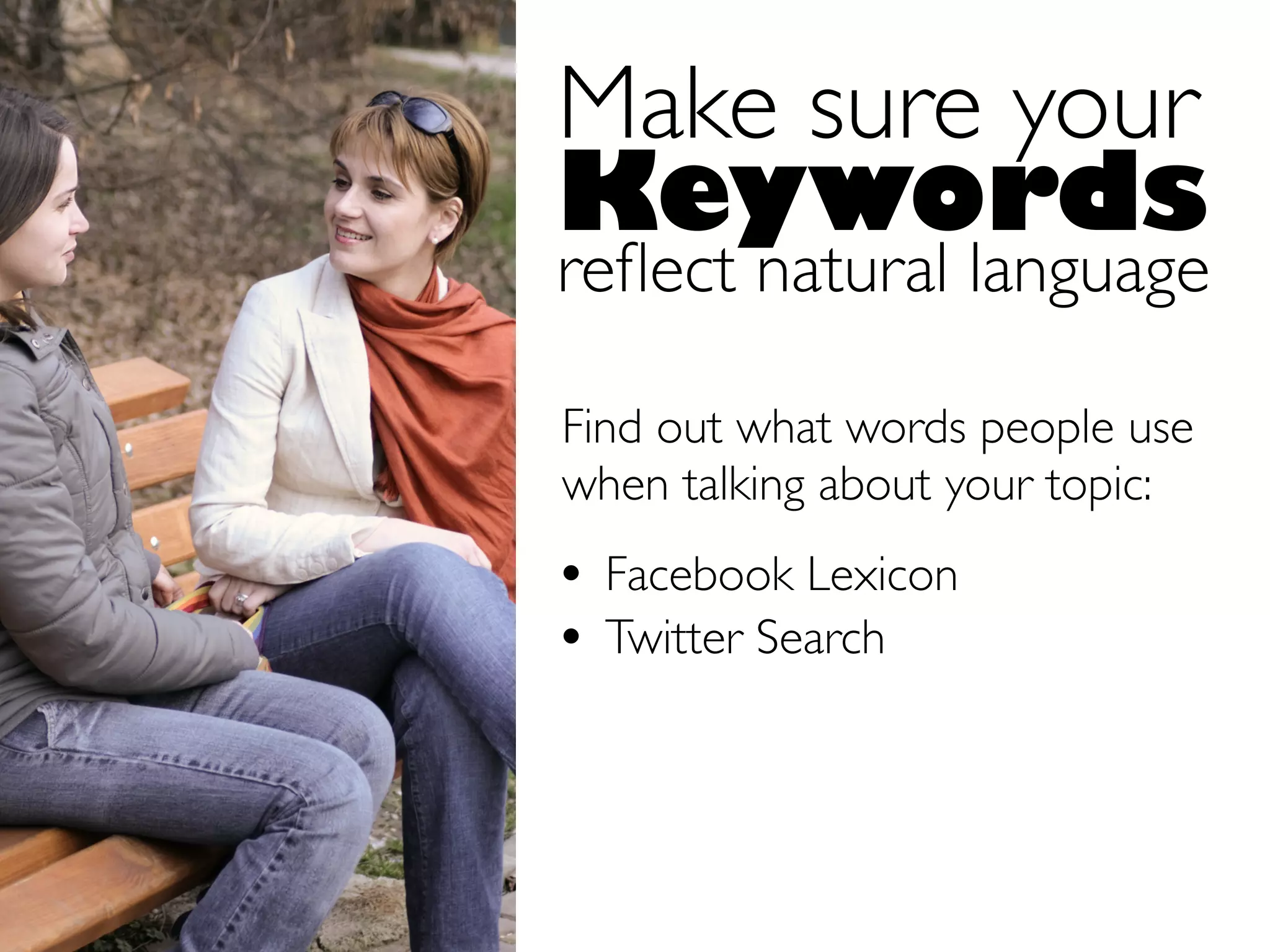 Make sure your
Keywords
reﬂect natural language

Find out what words people use
when talking about your topic:
• Facebook Lexicon
• Twitter Search
 