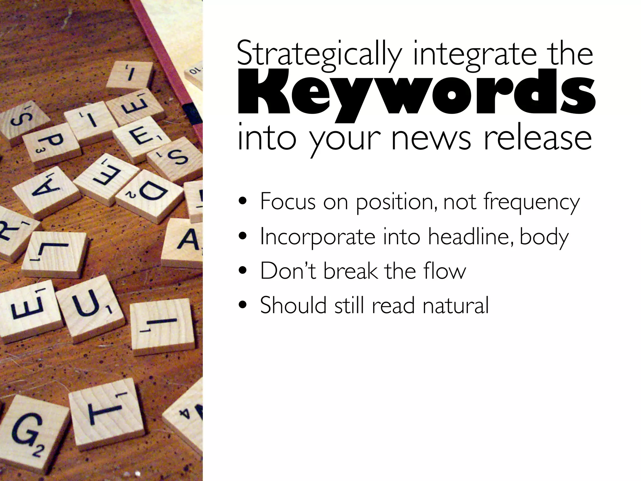 Strategically integrate the
Keywords
into your news release
•   Focus on position, not frequency
•   Incorporate into headline, body
•   Don’t break the ﬂow
•   Should still read natural
 