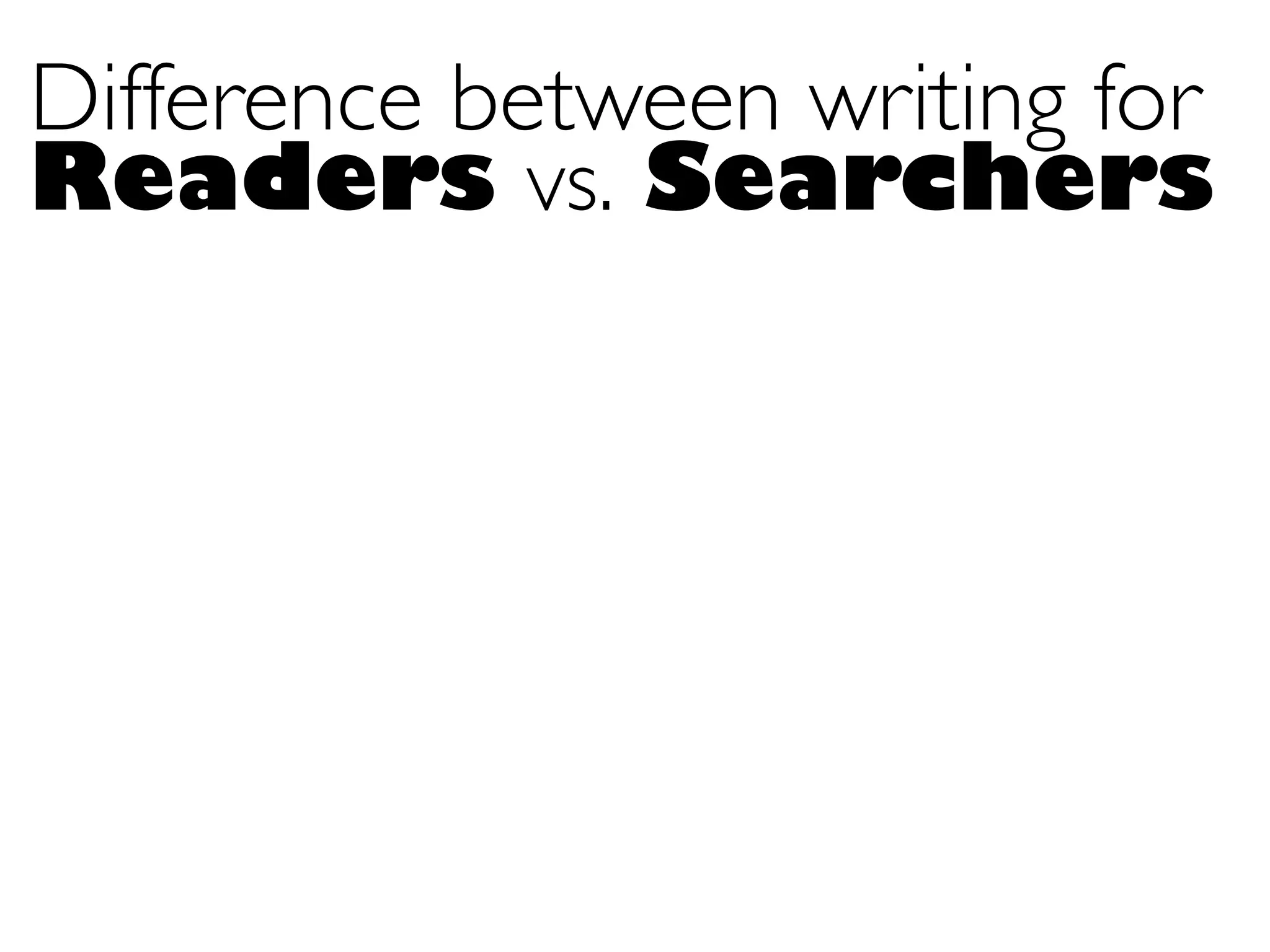 Difference between writing for
Readers vs. Searchers
 