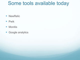 Some tools available today
 NewRelic
 Pwik
 Monitis
 Google analytics
 