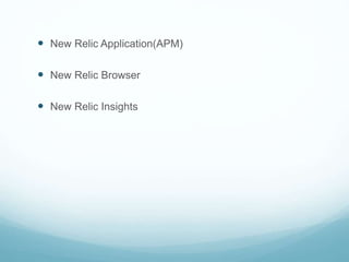 New Relic Application(APM)
 New Relic Browser
 New Relic Insights
 