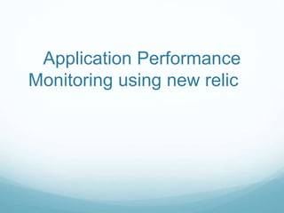 Application Performance
Monitoring using new relic
 