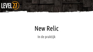 New Relic
In de praktijk
 