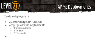 APM: Deployments
Track je deployments:
● Via eenvoudige API/Curl call
● Vergelijk voor/na deployment:
○ Transaction traces...