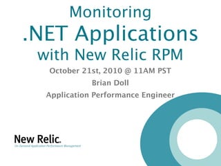 Monitoring
.NET Applications
 with New Relic RPM
  October 21st, 2010 @ 11AM PST
             Brian Doll
  Application Performance Engineer
 
