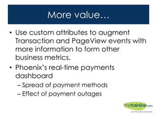 More value…
• Use custom attributes to augmentTransaction
and PageView events with more information
to form other business metrics.
• Phoenix’s real-time payments dashboard
– Spread of payment methods
– Effect of payment outages
 