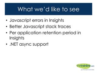 What we’d like to see
• Javascript errors in Insights
• Better Javascript stack traces
• Per application retention period in Insights
• .NET async support
 