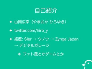 ԼB
? ɽңޤ Ҥ椭
? twitter.com/hiro_y
? Us: SIer  Υ  Zynga Japan
 ǥ륬`
? եiȤ`Ȥ

 